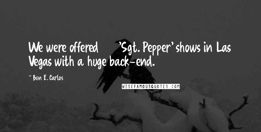 Bun E. Carlos Quotes: We were offered 100 'Sgt. Pepper' shows in Las Vegas with a huge back-end.