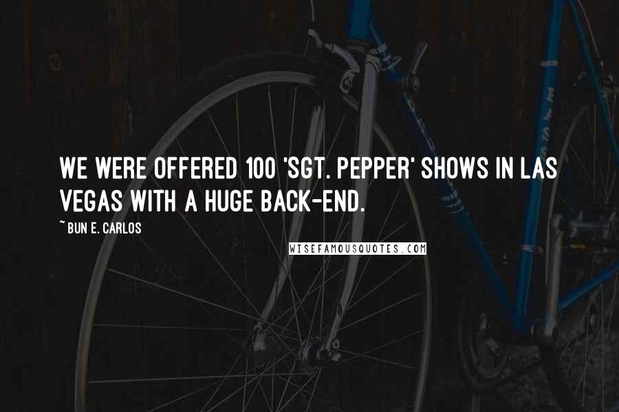 Bun E. Carlos Quotes: We were offered 100 'Sgt. Pepper' shows in Las Vegas with a huge back-end.