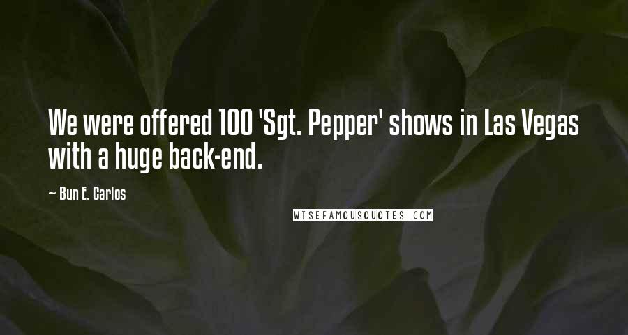 Bun E. Carlos Quotes: We were offered 100 'Sgt. Pepper' shows in Las Vegas with a huge back-end.