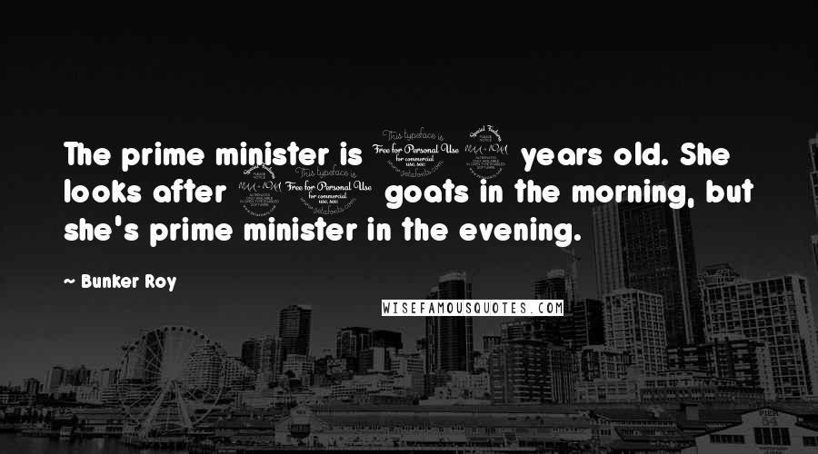 Bunker Roy Quotes: The prime minister is 12 years old. She looks after 20 goats in the morning, but she's prime minister in the evening.