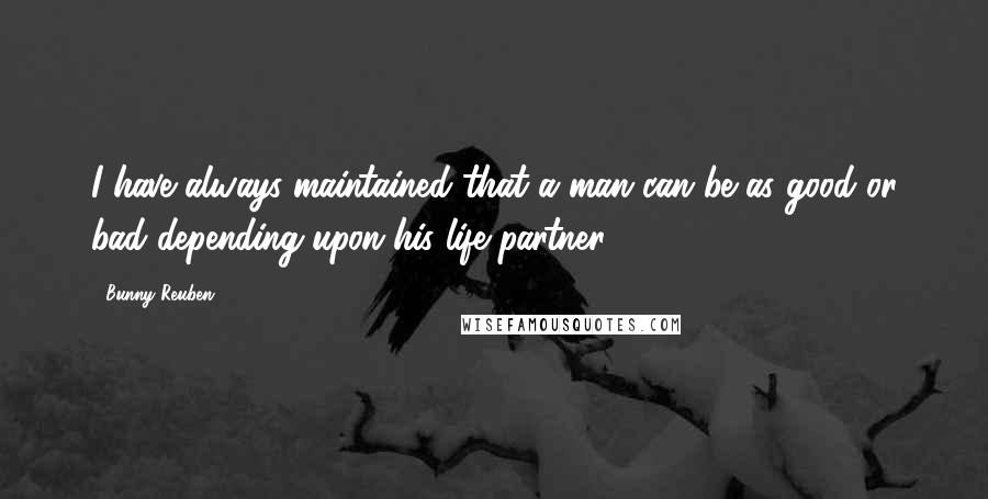 Bunny Reuben Quotes: I have always maintained that a man can be as good or bad depending upon his life-partner.