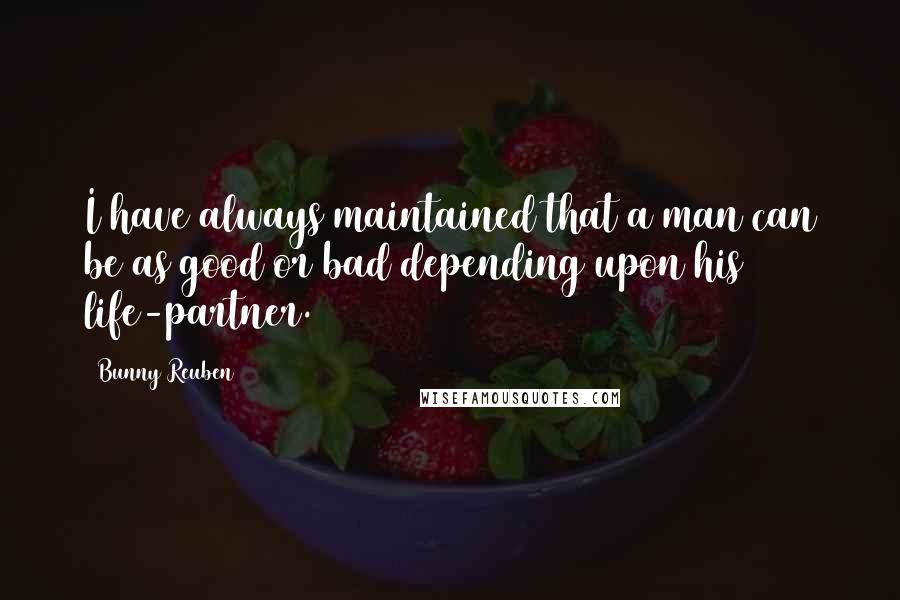 Bunny Reuben Quotes: I have always maintained that a man can be as good or bad depending upon his life-partner.
