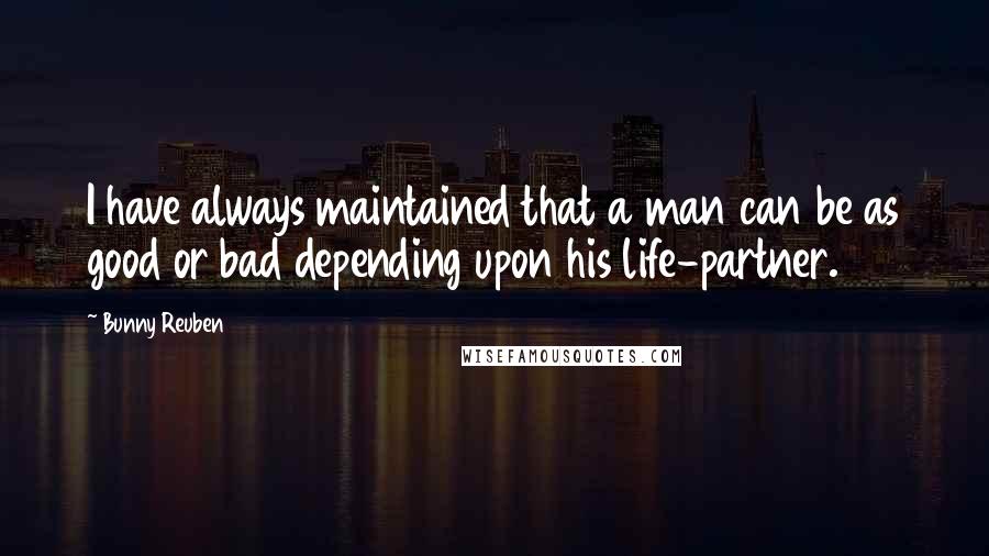 Bunny Reuben Quotes: I have always maintained that a man can be as good or bad depending upon his life-partner.