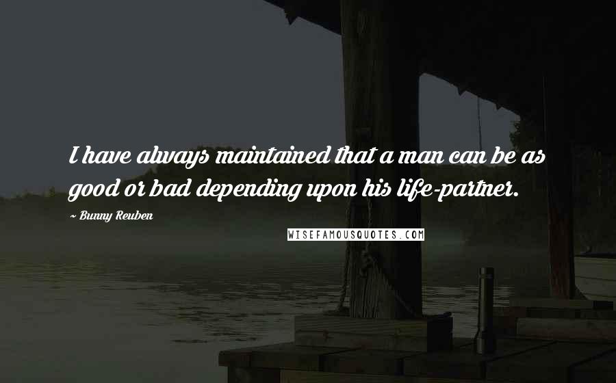 Bunny Reuben Quotes: I have always maintained that a man can be as good or bad depending upon his life-partner.