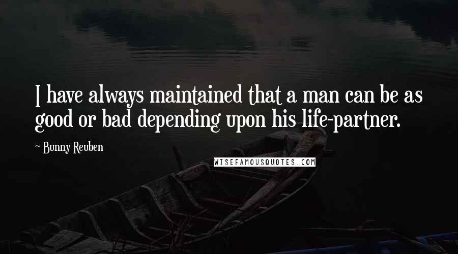 Bunny Reuben Quotes: I have always maintained that a man can be as good or bad depending upon his life-partner.