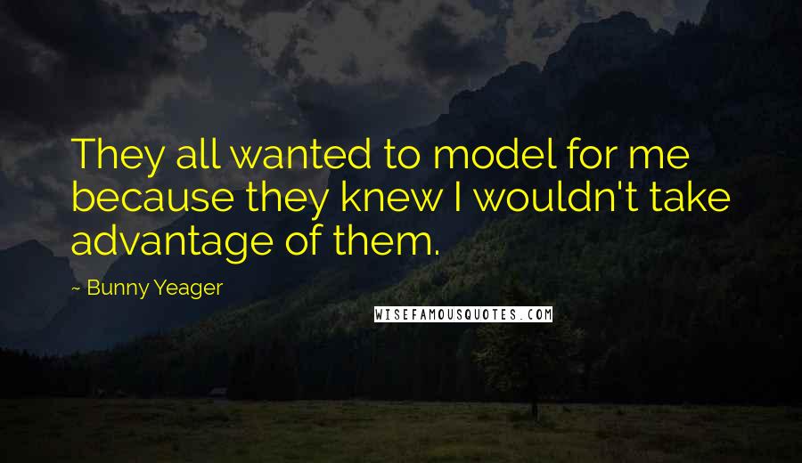 Bunny Yeager Quotes: They all wanted to model for me because they knew I wouldn't take advantage of them.