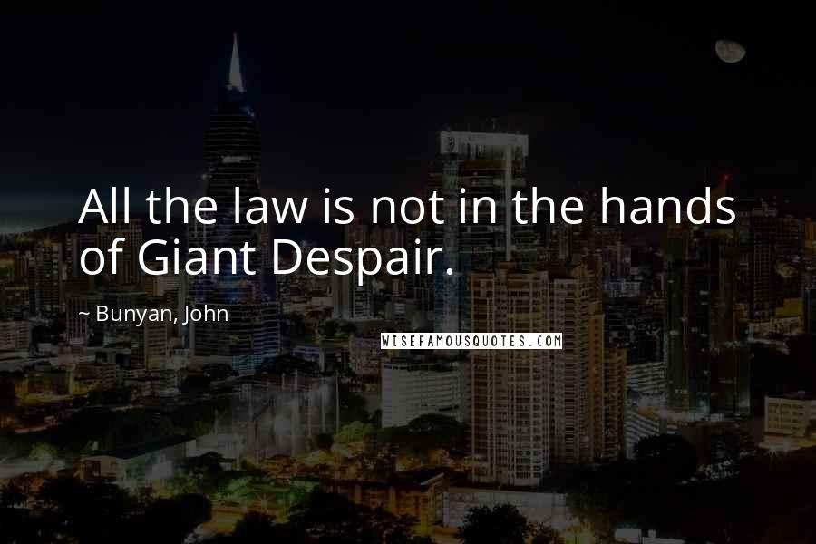 Bunyan, John Quotes: All the law is not in the hands of Giant Despair.