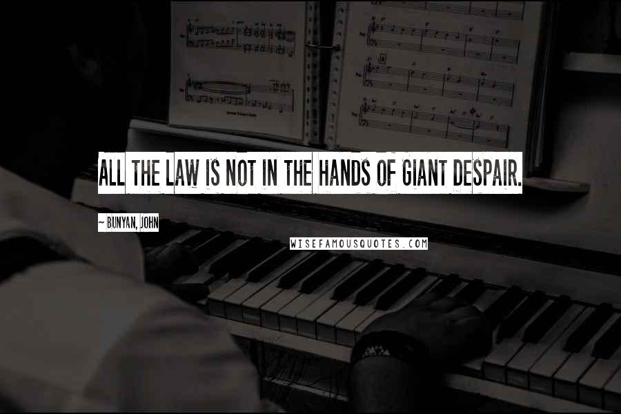 Bunyan, John Quotes: All the law is not in the hands of Giant Despair.