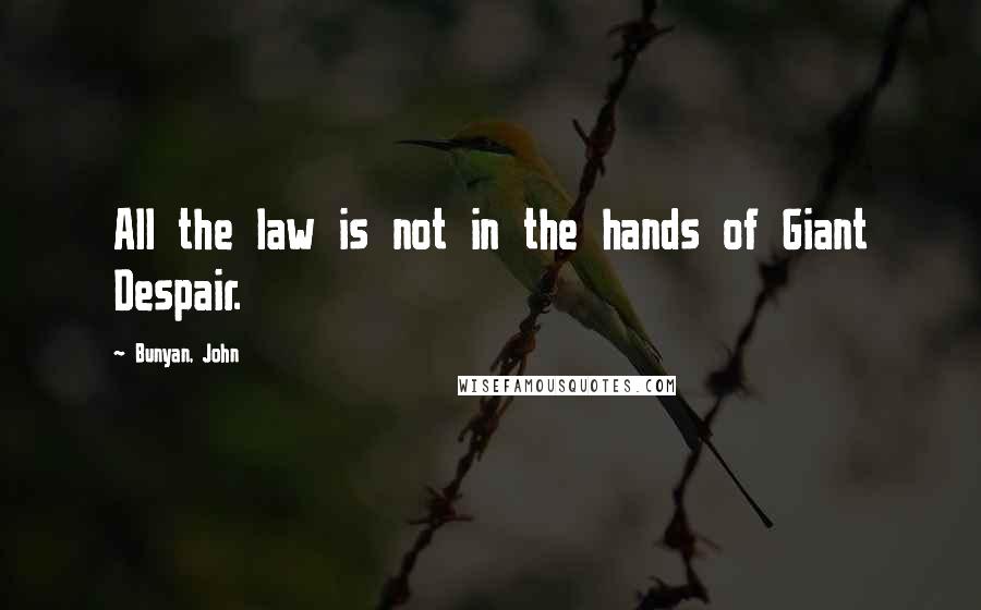 Bunyan, John Quotes: All the law is not in the hands of Giant Despair.