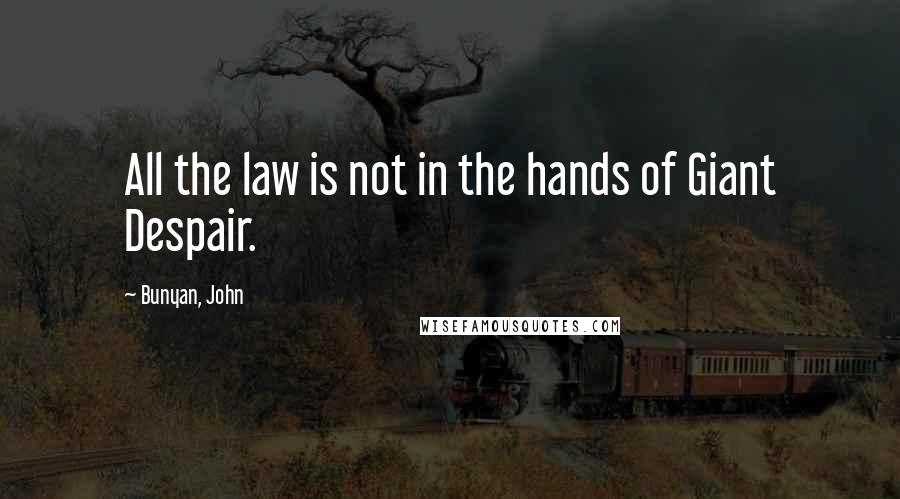 Bunyan, John Quotes: All the law is not in the hands of Giant Despair.