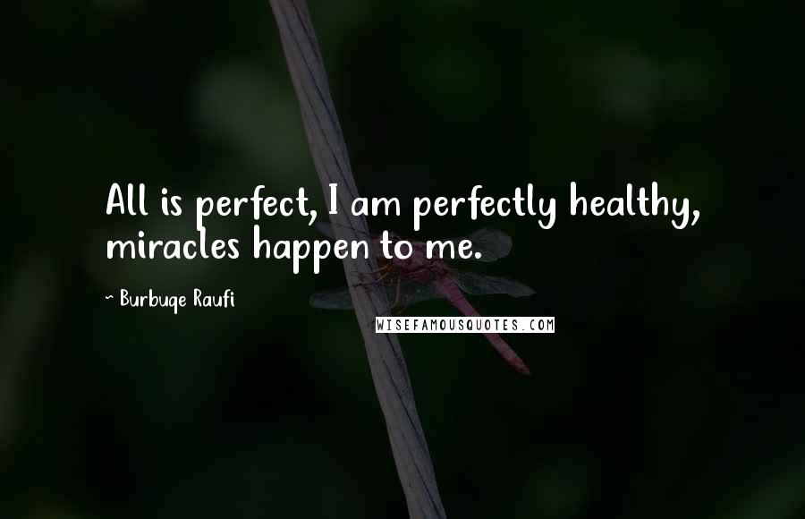 Burbuqe Raufi Quotes: All is perfect, I am perfectly healthy, miracles happen to me.