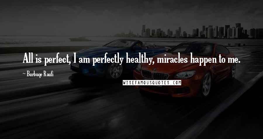 Burbuqe Raufi Quotes: All is perfect, I am perfectly healthy, miracles happen to me.