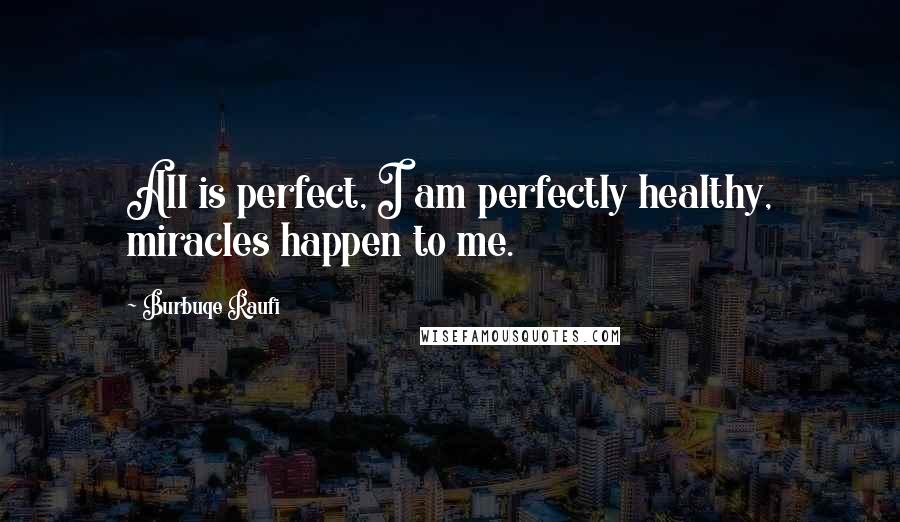 Burbuqe Raufi Quotes: All is perfect, I am perfectly healthy, miracles happen to me.