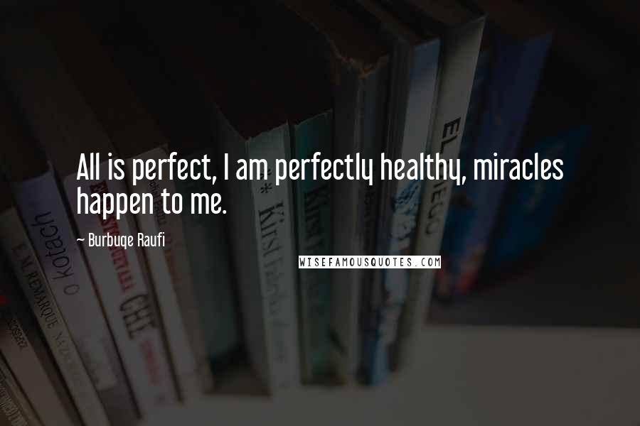 Burbuqe Raufi Quotes: All is perfect, I am perfectly healthy, miracles happen to me.