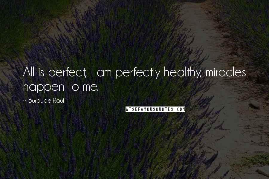 Burbuqe Raufi Quotes: All is perfect, I am perfectly healthy, miracles happen to me.