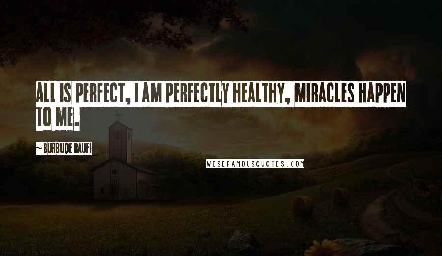 Burbuqe Raufi Quotes: All is perfect, I am perfectly healthy, miracles happen to me.