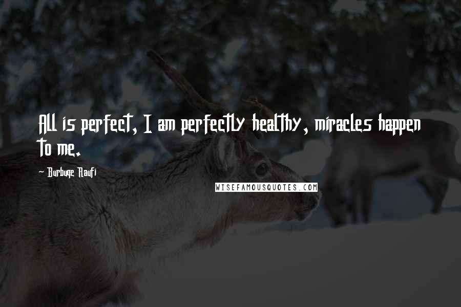 Burbuqe Raufi Quotes: All is perfect, I am perfectly healthy, miracles happen to me.
