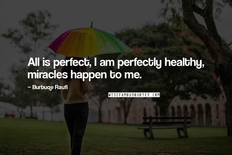 Burbuqe Raufi Quotes: All is perfect, I am perfectly healthy, miracles happen to me.