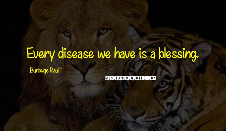 Burbuqe Raufi Quotes: Every disease we have is a blessing.