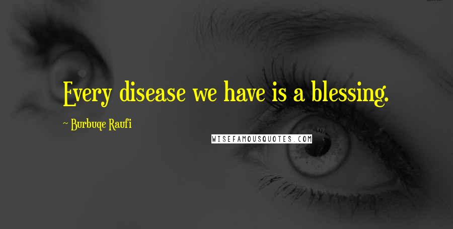 Burbuqe Raufi Quotes: Every disease we have is a blessing.