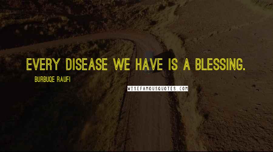 Burbuqe Raufi Quotes: Every disease we have is a blessing.