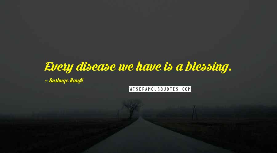 Burbuqe Raufi Quotes: Every disease we have is a blessing.