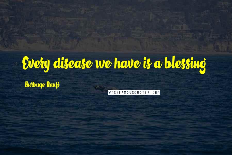 Burbuqe Raufi Quotes: Every disease we have is a blessing.