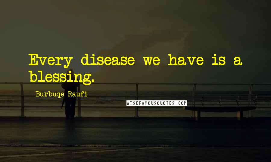 Burbuqe Raufi Quotes: Every disease we have is a blessing.