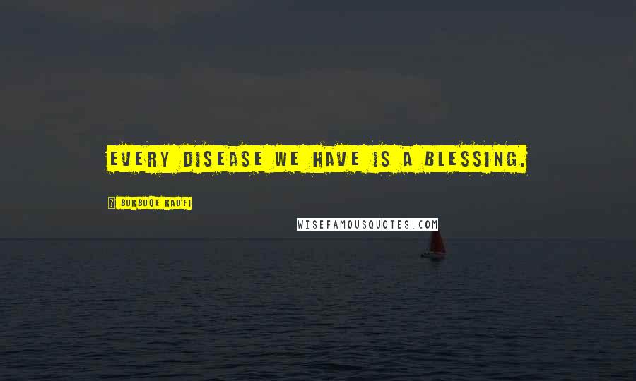 Burbuqe Raufi Quotes: Every disease we have is a blessing.