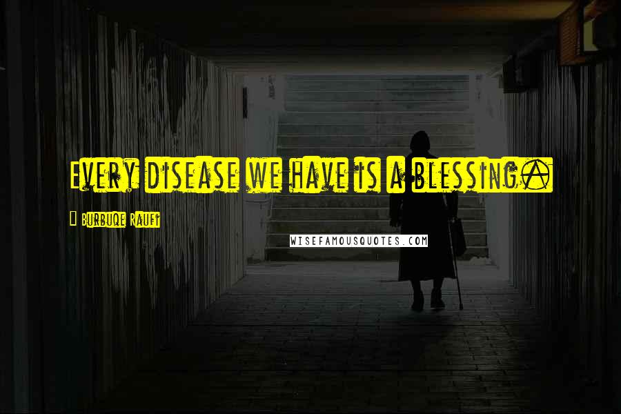 Burbuqe Raufi Quotes: Every disease we have is a blessing.