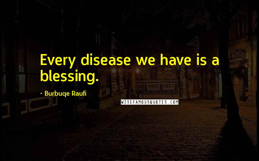 Burbuqe Raufi Quotes: Every disease we have is a blessing.