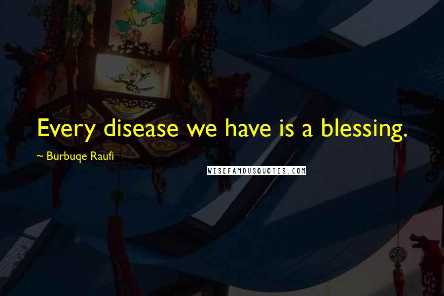 Burbuqe Raufi Quotes: Every disease we have is a blessing.