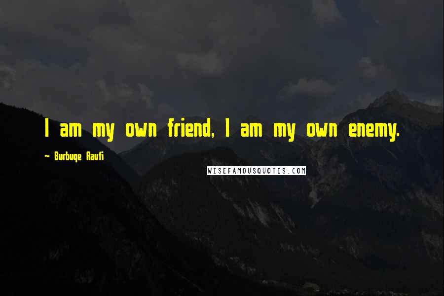Burbuqe Raufi Quotes: I am my own friend, I am my own enemy.