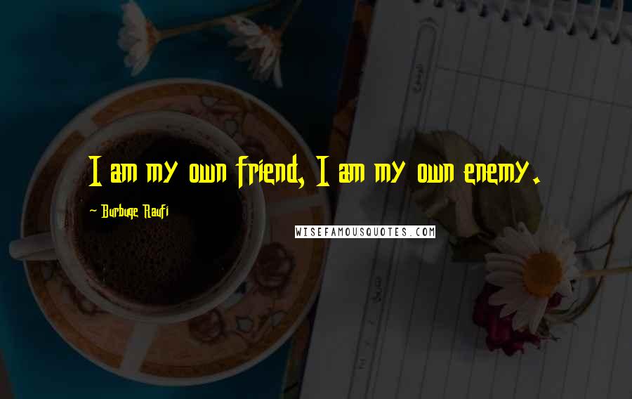 Burbuqe Raufi Quotes: I am my own friend, I am my own enemy.