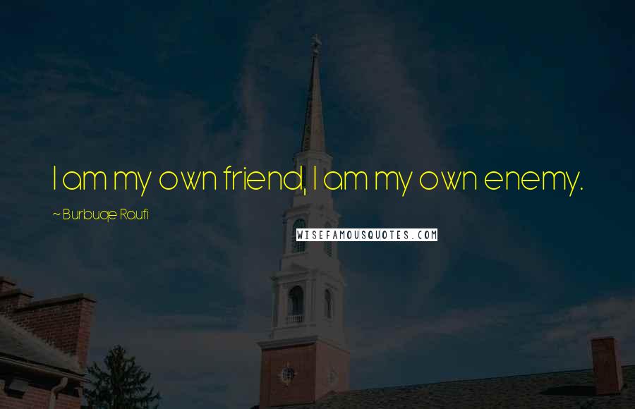 Burbuqe Raufi Quotes: I am my own friend, I am my own enemy.