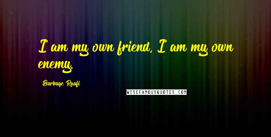 Burbuqe Raufi Quotes: I am my own friend, I am my own enemy.
