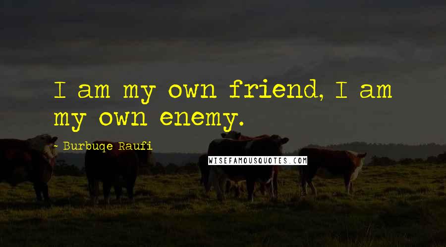 Burbuqe Raufi Quotes: I am my own friend, I am my own enemy.