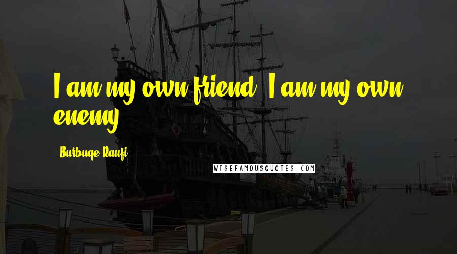 Burbuqe Raufi Quotes: I am my own friend, I am my own enemy.