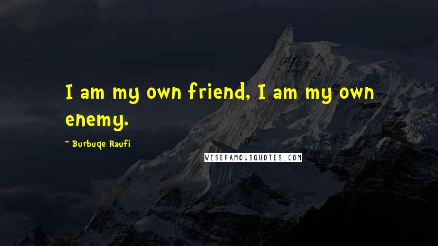Burbuqe Raufi Quotes: I am my own friend, I am my own enemy.