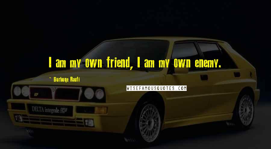 Burbuqe Raufi Quotes: I am my own friend, I am my own enemy.