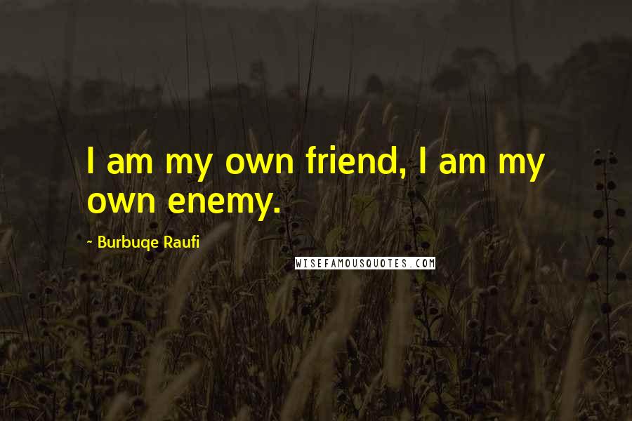 Burbuqe Raufi Quotes: I am my own friend, I am my own enemy.