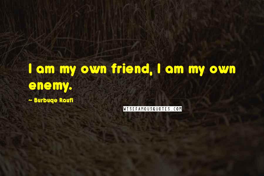 Burbuqe Raufi Quotes: I am my own friend, I am my own enemy.