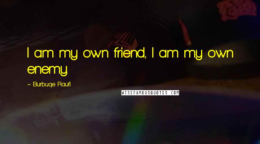 Burbuqe Raufi Quotes: I am my own friend, I am my own enemy.