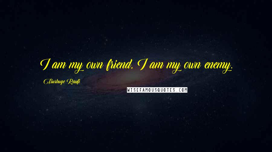 Burbuqe Raufi Quotes: I am my own friend, I am my own enemy.