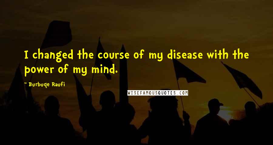 Burbuqe Raufi Quotes: I changed the course of my disease with the power of my mind.