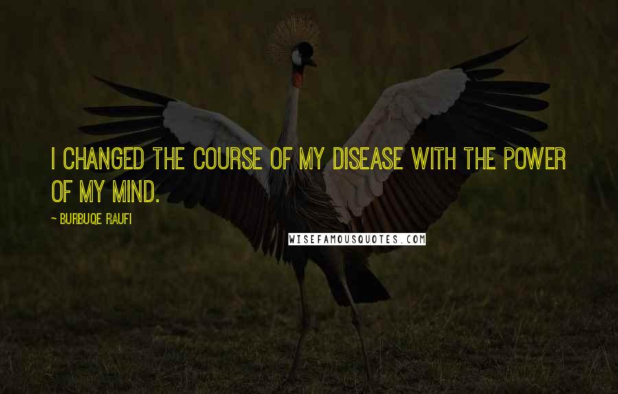 Burbuqe Raufi Quotes: I changed the course of my disease with the power of my mind.