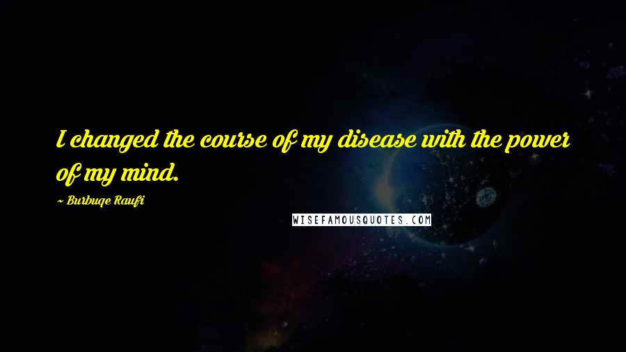 Burbuqe Raufi Quotes: I changed the course of my disease with the power of my mind.