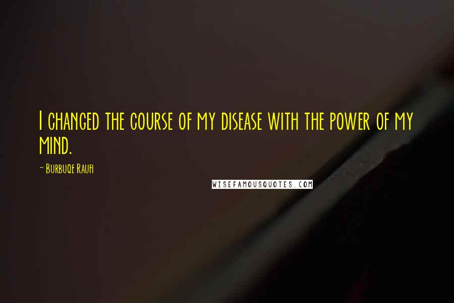 Burbuqe Raufi Quotes: I changed the course of my disease with the power of my mind.