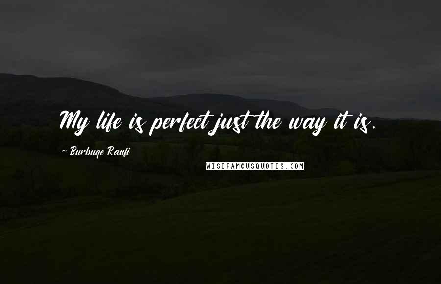 Burbuqe Raufi Quotes: My life is perfect just the way it is.