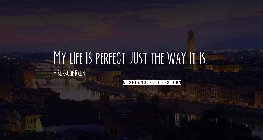 Burbuqe Raufi Quotes: My life is perfect just the way it is.